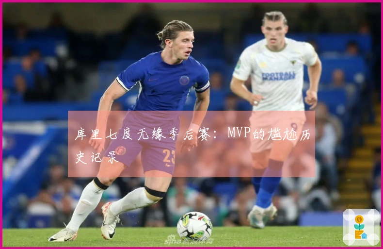库里七度无缘季后赛:MVP的尴尬历史记录