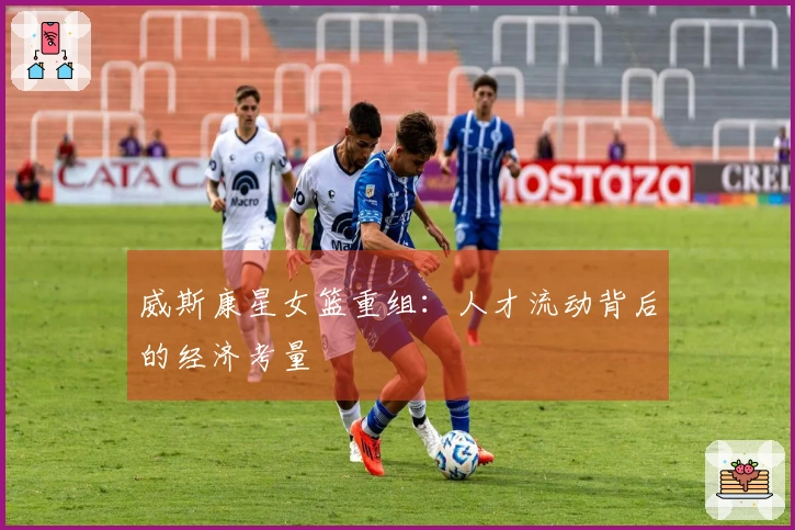 威斯康星女篮重组：人才流动背后的经济考量