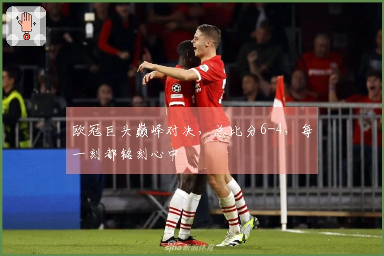 欧冠巨头巅峰对决，总比分6-4，每一刻都铭刻心中