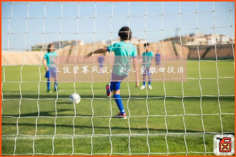 江俊禁赛风波，赵心童撤回投诉