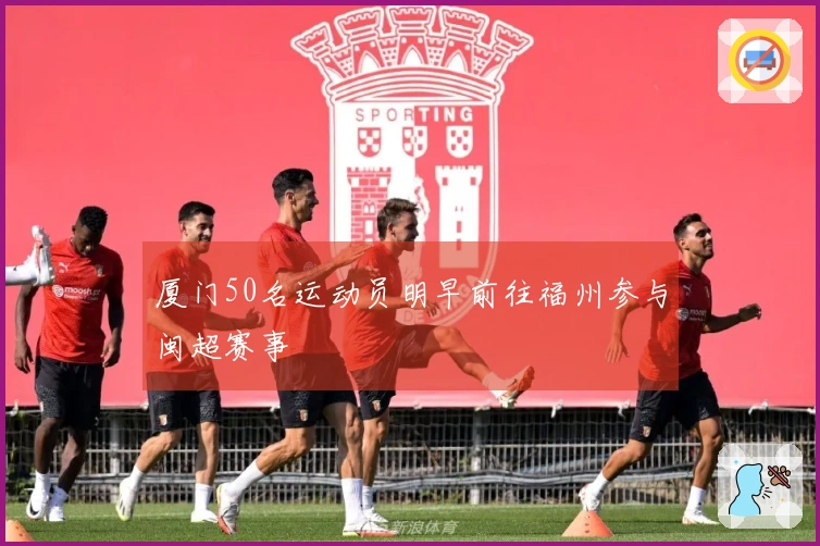 厦门50名运动员明早前往福州参与闽超赛事