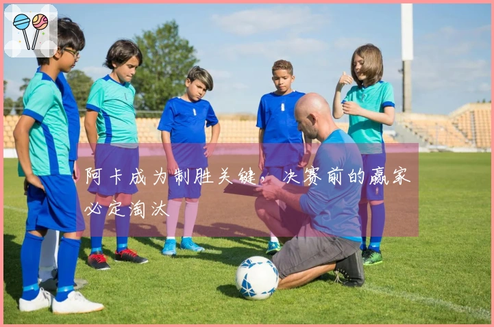 阿卡成为制胜关键，决赛前的赢家必定淘汰